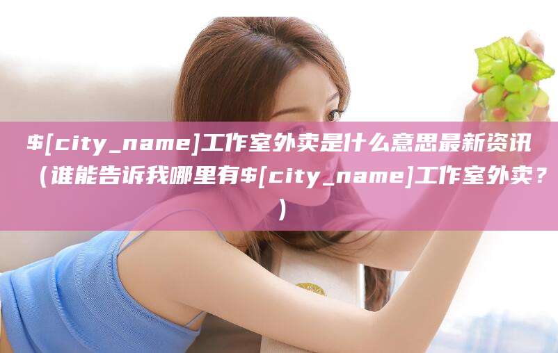 葫芦岛工作室外卖是什么意思最新资讯（谁能告诉我哪里有葫芦岛工作室外卖？）
