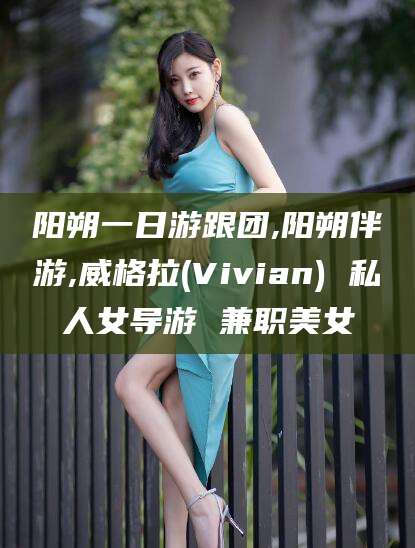 葫芦岛阳朔一日游跟团,阳朔伴游,威格拉(Vivian) 私人女导游 兼职美女