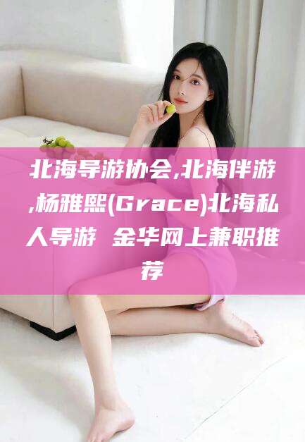 葫芦岛北海导游协会,北海伴游,杨雅熙(Grace)北海私人导游 金华网上兼职推荐
