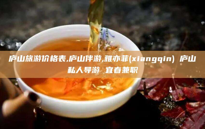 葫芦岛庐山旅游价格表,庐山伴游,雅亦菲(xiangqin) 庐山私人导游 宜春兼职