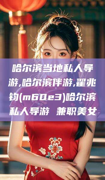 葫芦岛哈尔滨当地私人导游,哈尔滨伴游,翟兆钧(m60e3)哈尔滨私人导游 兼职美女