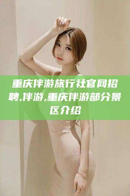 葫芦岛重庆伴游旅行社官网招聘,伴游,重庆伴游部分景区介绍