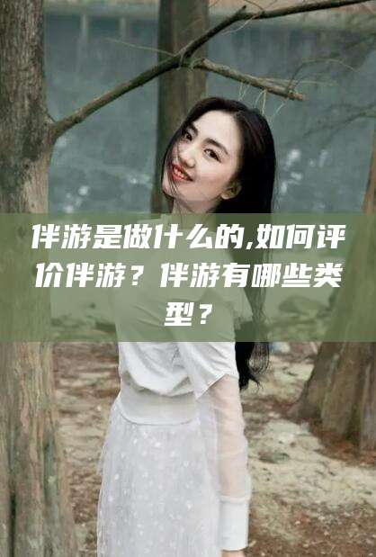 葫芦岛伴游是做什么的,如何评价伴游？伴游有哪些类型？