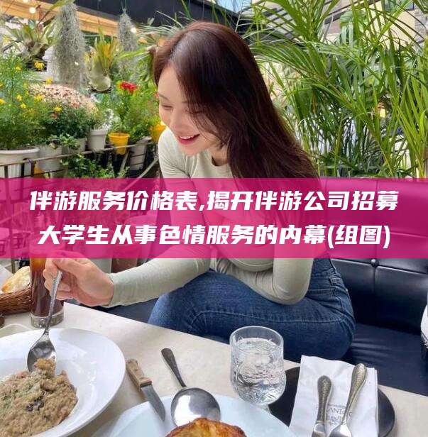 葫芦岛伴游服务价格表,揭开伴游公司招募大学生从事色情服务的内幕(组图)
