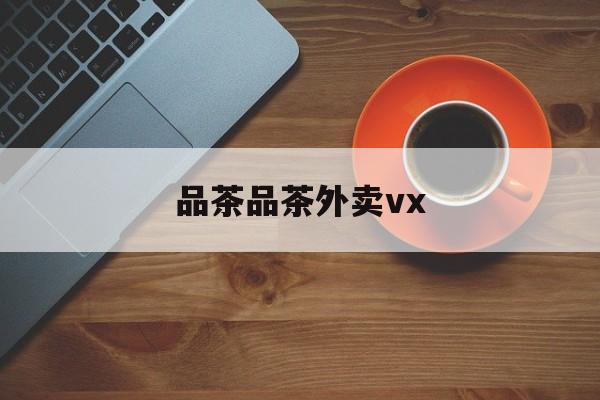 乌当邀您采茶品茶逛茶山最新资讯（谁能告诉我哪里有葫芦岛品茶品茶外卖vx？）